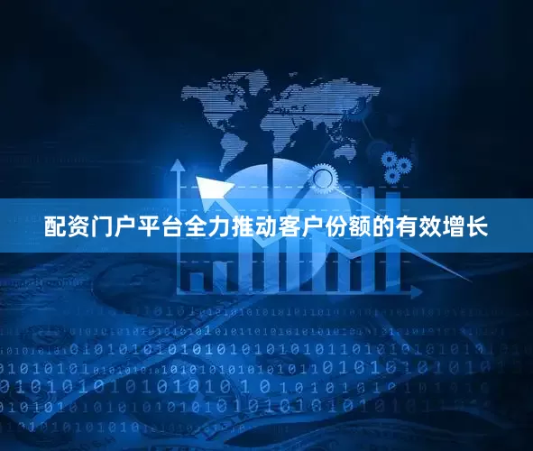 配资门户平台全力推动客户份额的有效增长