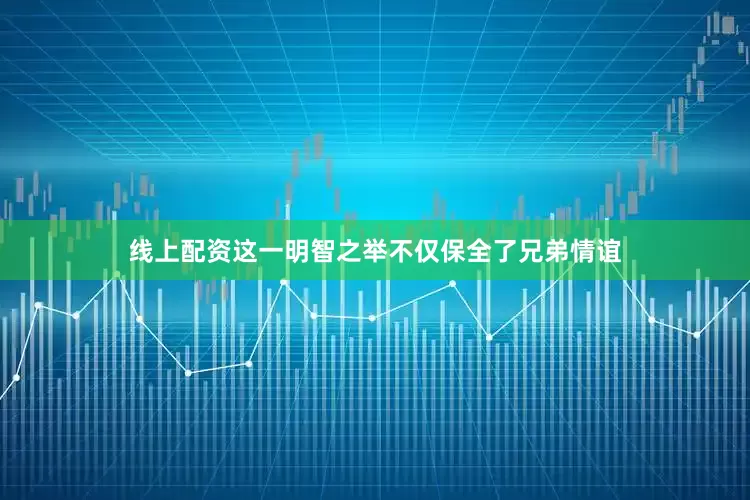 线上配资这一明智之举不仅保全了兄弟情谊