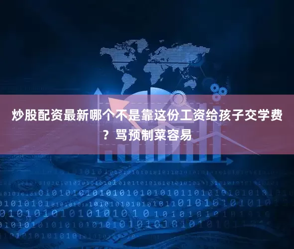 炒股配资最新哪个不是靠这份工资给孩子交学费？骂预制菜容易
