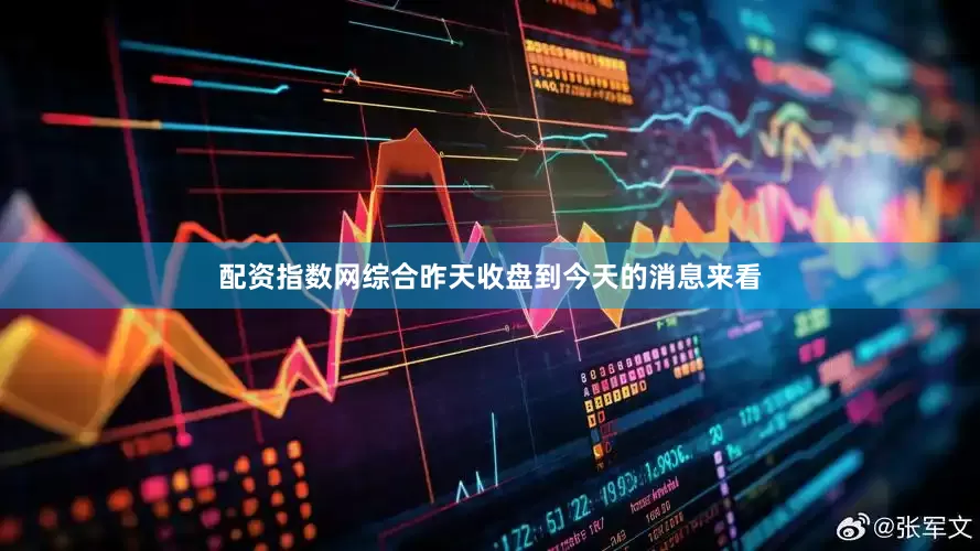 配资指数网综合昨天收盘到今天的消息来看