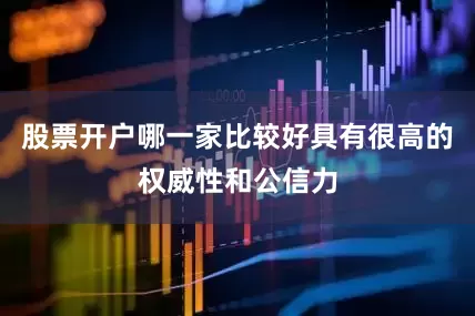 股票开户哪一家比较好具有很高的权威性和公信力