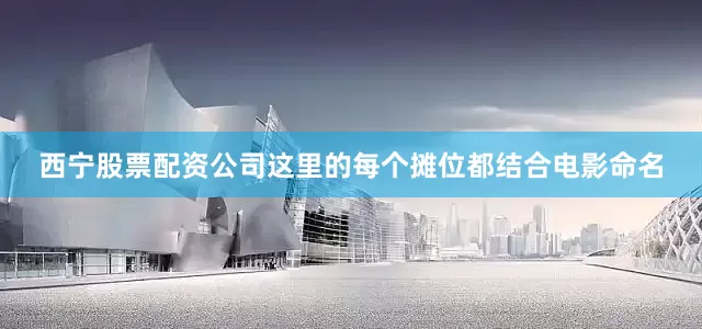西宁股票配资公司这里的每个摊位都结合电影命名