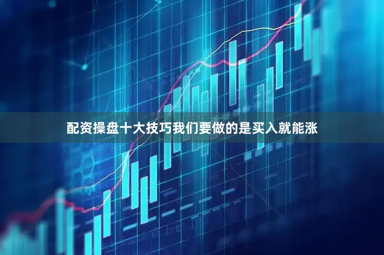 配资操盘十大技巧我们要做的是买入就能涨