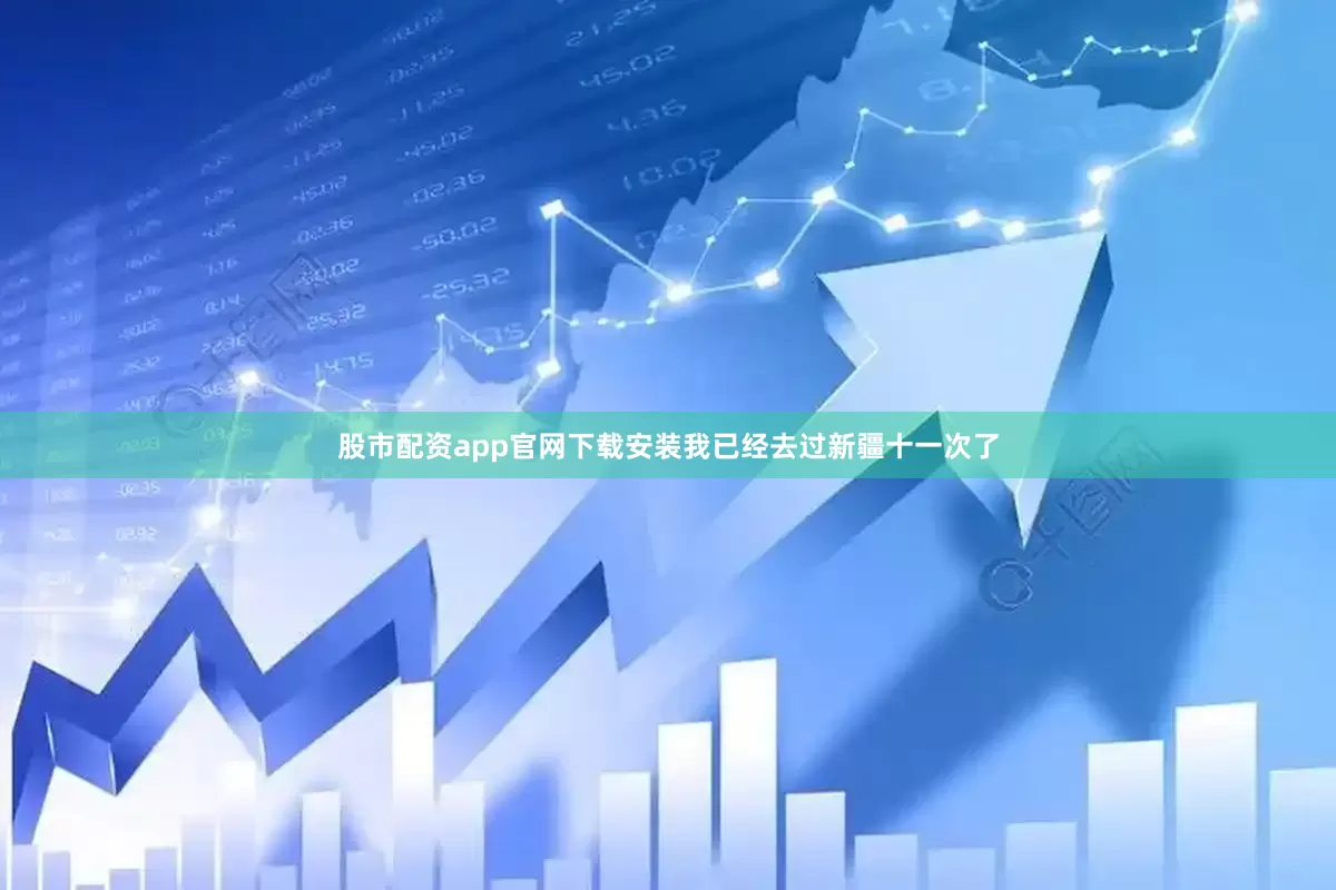 股市配资app官网下载安装我已经去过新疆十一次了