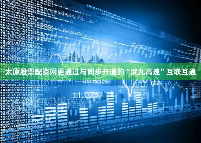 太原股票配资网更通过与同步开通的“武九高速”互联互通