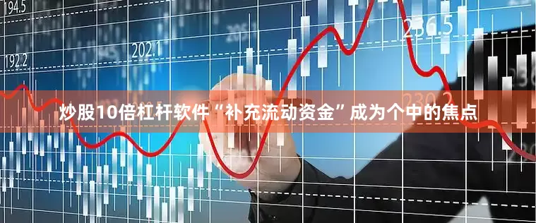 炒股10倍杠杆软件“补充流动资金”成为个中的焦点