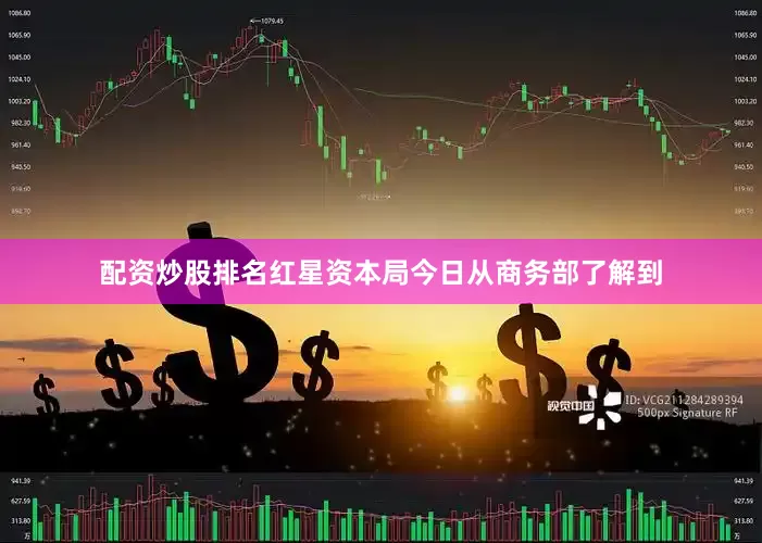配资炒股排名　　红星资本局今日从商务部了解到