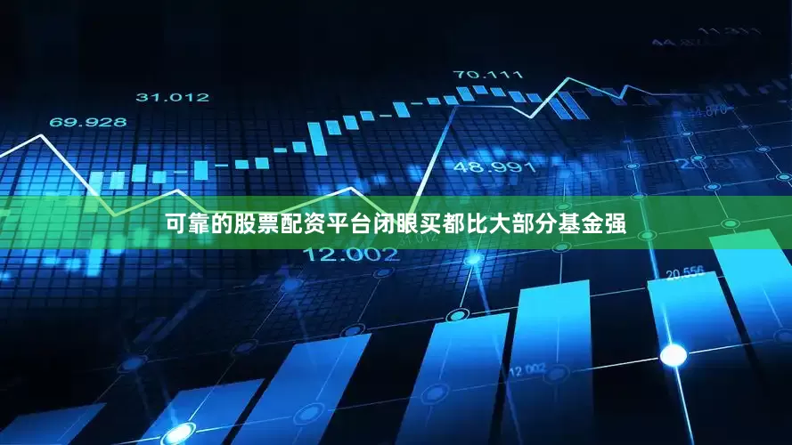 可靠的股票配资平台闭眼买都比大部分基金强