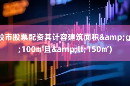 股市股票配资其计容建筑面积&gt;100㎡且&lt;150㎡)
