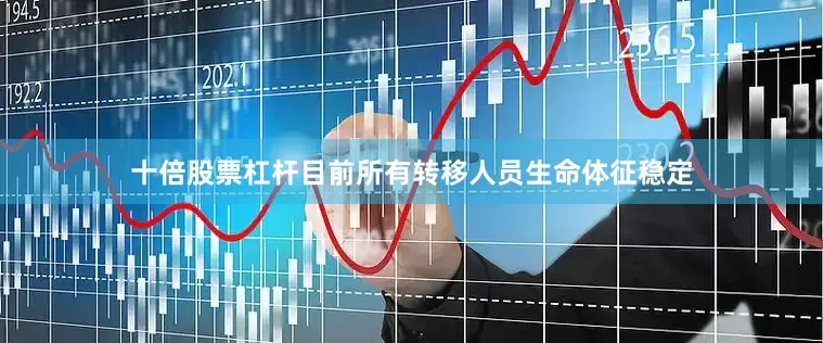 十倍股票杠杆目前所有转移人员生命体征稳定