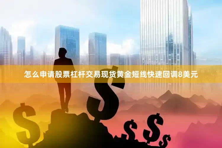 怎么申请股票杠杆交易现货黄金短线快速回调8美元