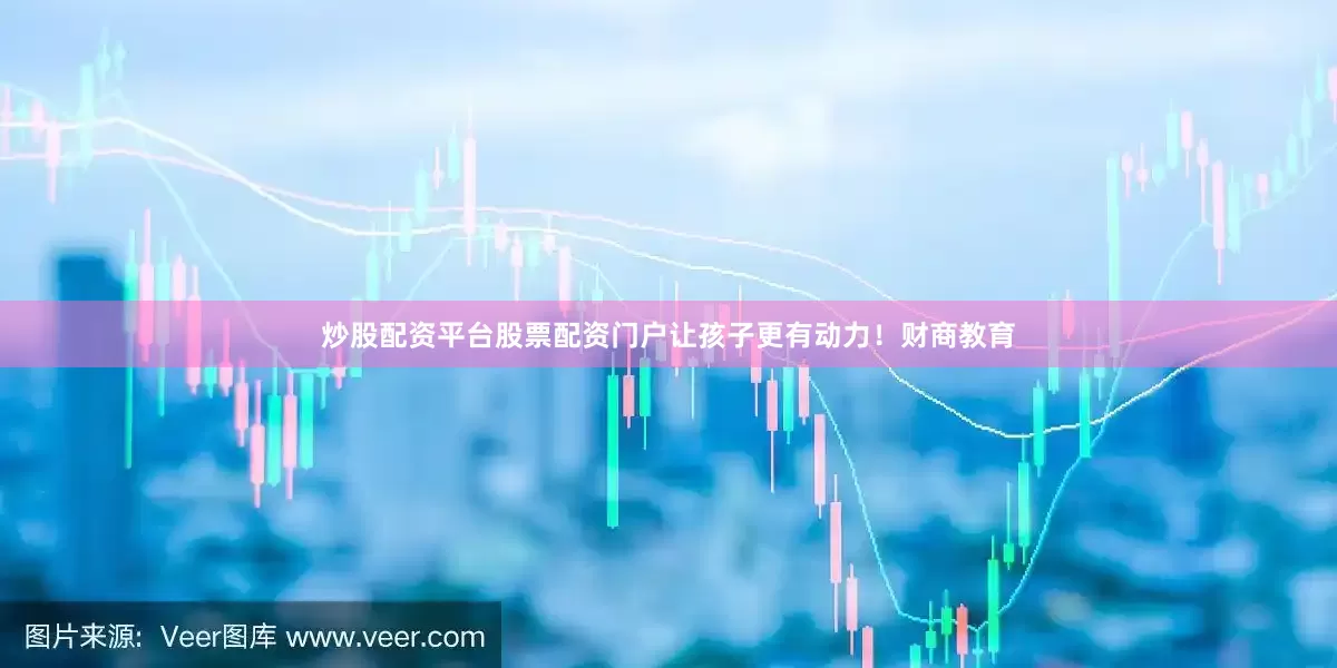 炒股配资平台股票配资门户让孩子更有动力！财商教育