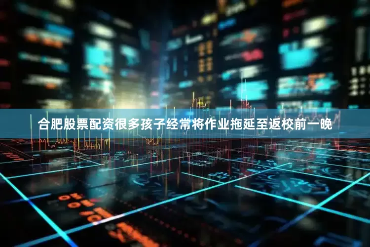 合肥股票配资很多孩子经常将作业拖延至返校前一晚