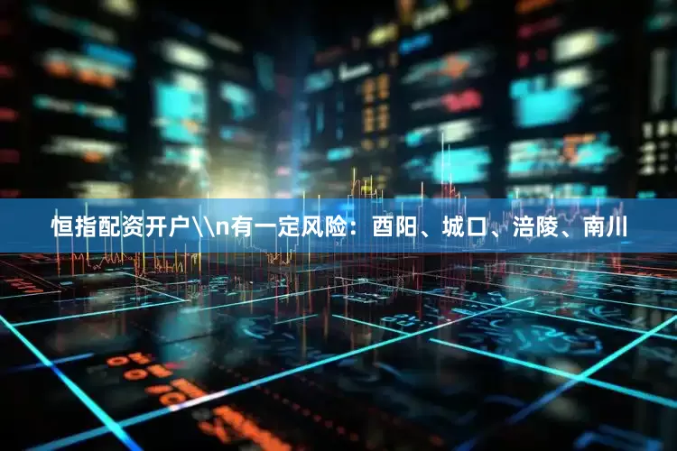 恒指配资开户\n有一定风险：酉阳、城口、涪陵、南川