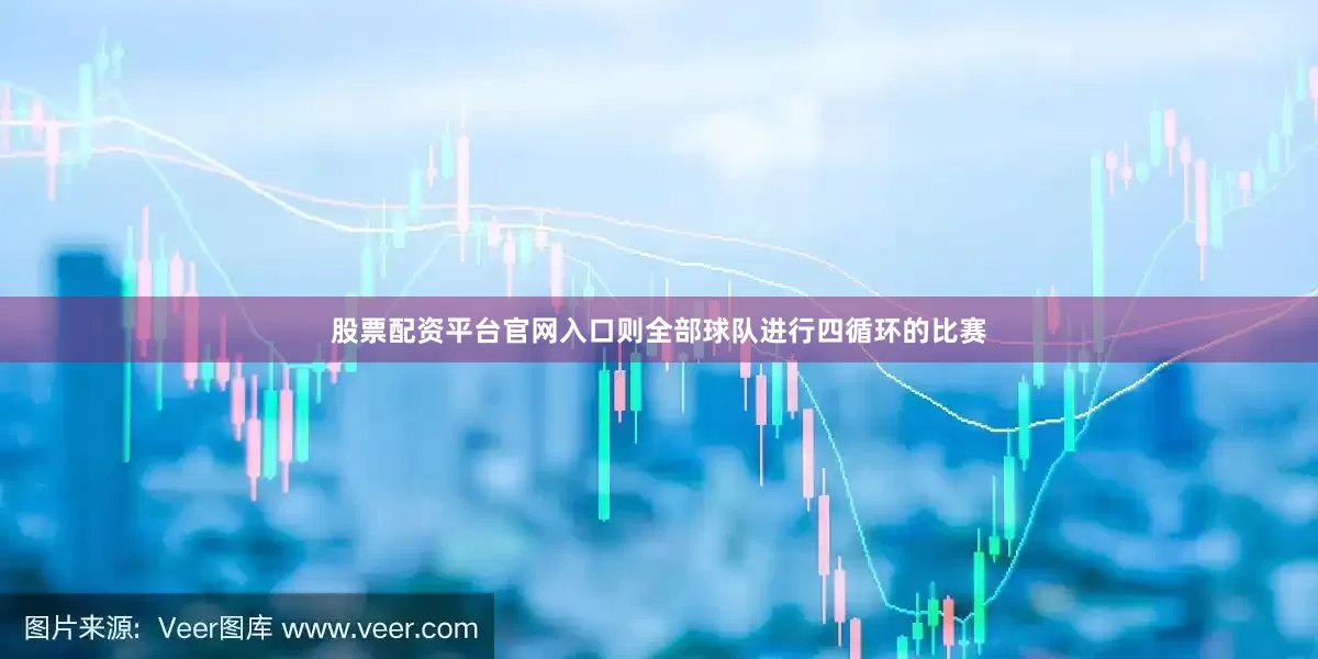 股票配资平台官网入口则全部球队进行四循环的比赛