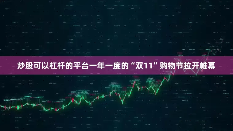 炒股可以杠杆的平台一年一度的“双11”购物节拉开帷幕