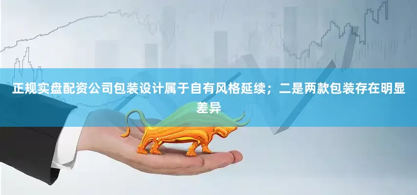 正规实盘配资公司包装设计属于自有风格延续；二是两款包装存在明显差异