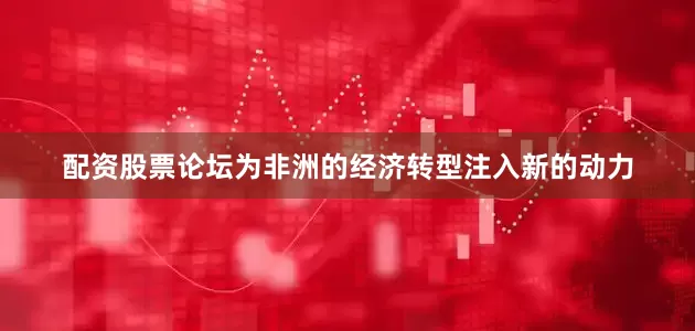 配资股票论坛为非洲的经济转型注入新的动力