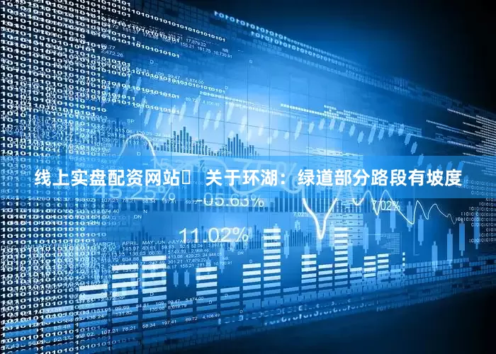 线上实盘配资网站✅ 关于环湖：绿道部分路段有坡度