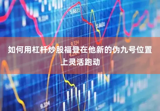 如何用杠杆炒股福登在他新的伪九号位置上灵活跑动