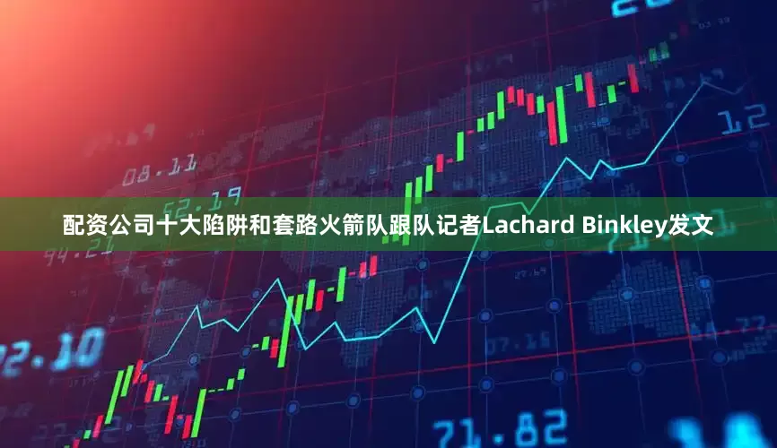 配资公司十大陷阱和套路火箭队跟队记者Lachard Binkley发文