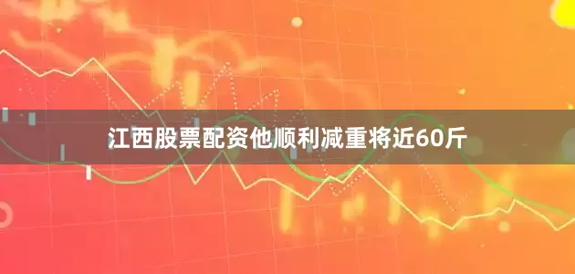 江西股票配资他顺利减重将近60斤