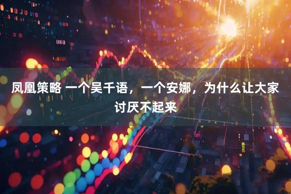 凤凰策略 一个吴千语，一个安娜，为什么让大家讨厌不起来