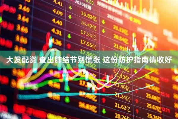 大发配资 查出肺结节别慌张 这份防护指南请收好