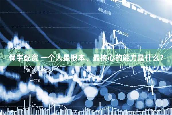 保宇配资 一个人最根本、最核心的能力是什么？