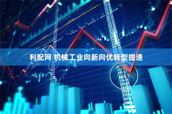 利配网 机械工业向新向优转型提速