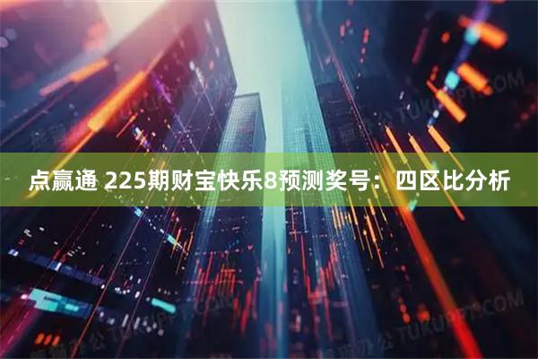 点赢通 225期财宝快乐8预测奖号：四区比分析