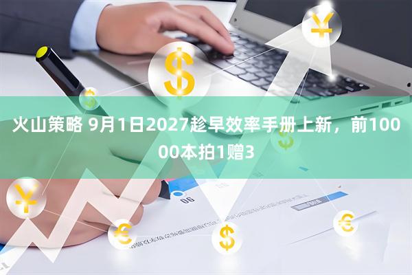 火山策略 9月1日2027趁早效率手册上新，前10000本拍1赠3