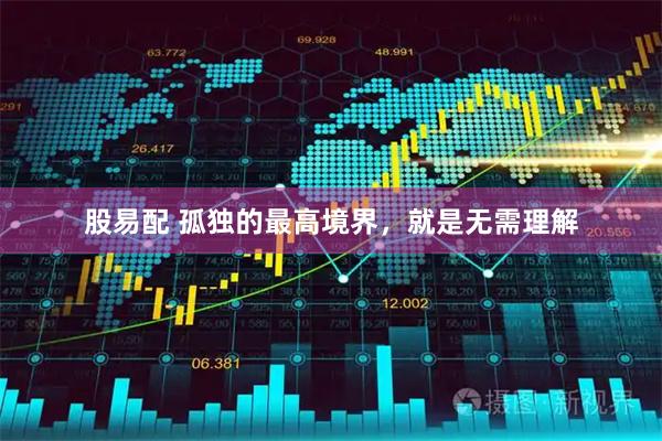 股易配 孤独的最高境界，就是无需理解